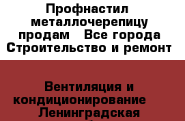 Профнастил, металлочерепицу продам - Все города Строительство и ремонт » Вентиляция и кондиционирование   . Ленинградская обл.,Санкт-Петербург г.